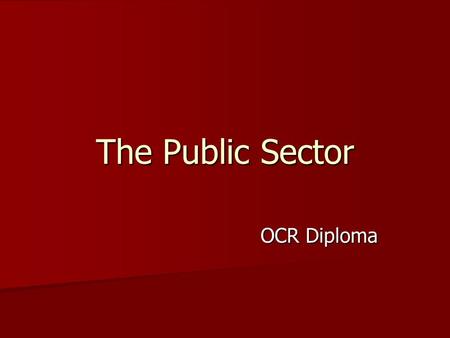 The Public Sector OCR Diploma. Includes all organisations which are owned by the state and operated on behalf of the general public. Includes all organisations.