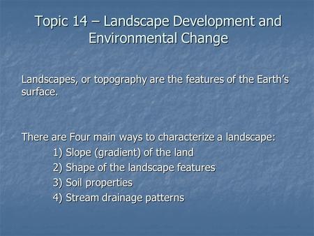 Topic 14 – Landscape Development and Environmental Change Landscapes, or topography are the features of the Earth’s surface. There are Four main ways to.