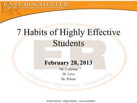 February 28, 2013 Mr. Cafalone Dr. Leve Dr. Peluso Achievement – Opportunity – Accountability 7 Habits of Highly Effective Students.