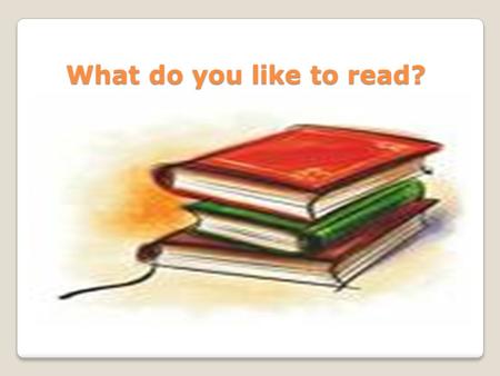 What do you like to read? What do you like to read?