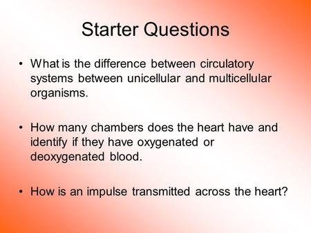 Starter Questions What is the difference between circulatory systems between unicellular and multicellular organisms. How many chambers does the heart.