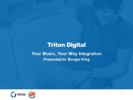 1 Triton Digital Your Music, Your Way Integration Presented to: Burger King.