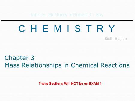 John E. McMurry Robert C. Fay C H E M I S T R Y Sixth Edition Chapter 3 Mass Relationships in Chemical Reactions These Sections Will NOT be on EXAM 1.