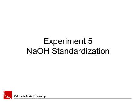 Valdosta State University Experiment 5 NaOH Standardization Valdosta State University.