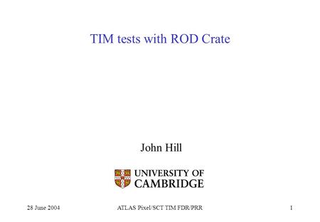 28 June 2004ATLAS Pixel/SCT TIM FDR/PRR1 TIM tests with ROD Crate John Hill.