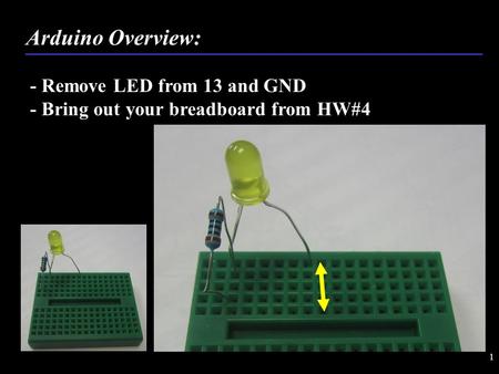 1 - Remove LED from 13 and GND - Bring out your breadboard from HW#4 Arduino Overview: