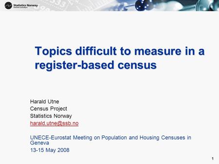 1 1 Topics difficult to measure in a register-based census Harald Utne Census Project Statistics Norway UNECE-Eurostat Meeting on Population.