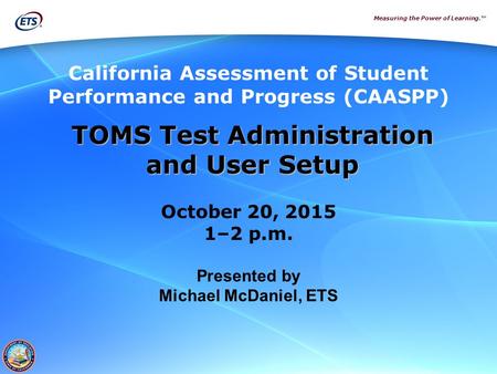 Measuring the Power of Learning.™ California Assessment of Student Performance and Progress (CAASPP) TOMS Test Administration TOMS Test Administration.