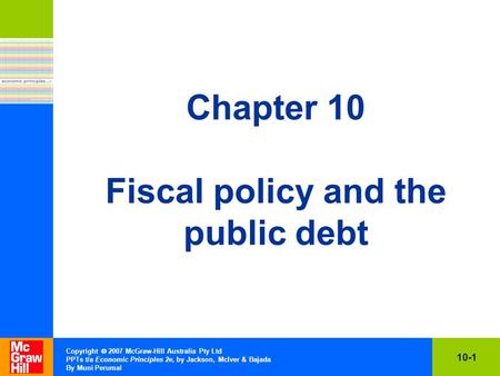 10-1 Copyright  2007 McGraw-Hill Australia Pty Ltd PPTs t/a Economic Principles 2e, by Jackson, McIver & Bajada By Muni Perumal Chapter 10 Fiscal policy.