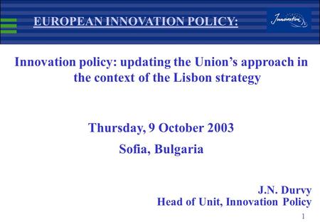 1 EUROPEAN INNOVATION POLICY: Innovation policy: updating the Union’s approach in the context of the Lisbon strategy Thursday, 9 October 2003 Sofia, Bulgaria.