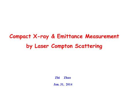 Compact X-ray & Emittance Measurement by Laser Compton Scattering Zhi Zhao Jan. 31, 2014.