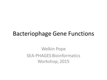 Bacteriophage Gene Functions Welkin Pope SEA-PHAGES Bioinformatics Workshop, 2015.