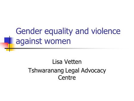 Gender equality and violence against women Lisa Vetten Tshwaranang Legal Advocacy Centre.