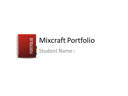 Mixcraft Portfolio Student Name :. Task 1 - Learn the Basics In Task 1 you are finding out the basic tools in Mixcraft. You must be able to show you can: