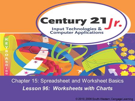 Chapter 15: Spreadsheet and Worksheet Basics Lesson 96: Worksheets with Charts © 2010, 2006 South-Western, Cengage Learning.