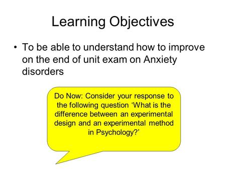Learning Objectives To be able to understand how to improve on the end of unit exam on Anxiety disorders Do Now: Consider your response to the following.