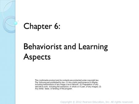 Chapter 6: Behaviorist and Learning Aspects This multimedia product and its contents are protected under copyright law. The following are prohibited by.