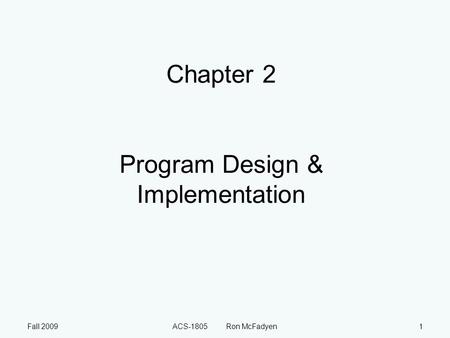 Fall 2009ACS-1805 Ron McFadyen1 Chapter 2 Program Design & Implementation.