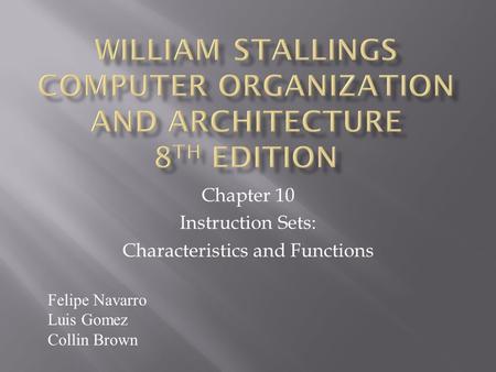 Chapter 10 Instruction Sets: Characteristics and Functions Felipe Navarro Luis Gomez Collin Brown.