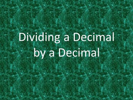 Dividing a Decimal by a Decimal. Dividing Whole Numbers 12 ÷ 2 = 120 ÷ 20 = 1200 ÷ 200 = 12000 ÷ 2000 = 6 6 6 6 Multiply both 12 and 2 by 10 Multiply.