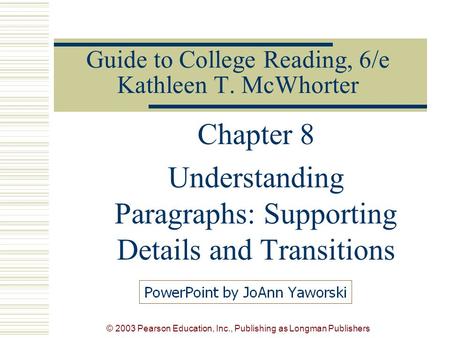 © 2003 Pearson Education, Inc., Publishing as Longman Publishers Guide to College Reading, 6/e Kathleen T. McWhorter Chapter 8 Understanding Paragraphs: