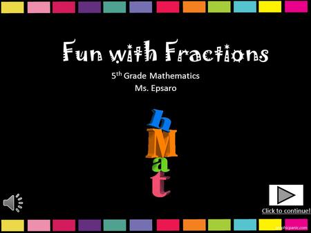 Fun with Fractions 5 th Grade Mathematics Ms. Epsaro Click to continue!