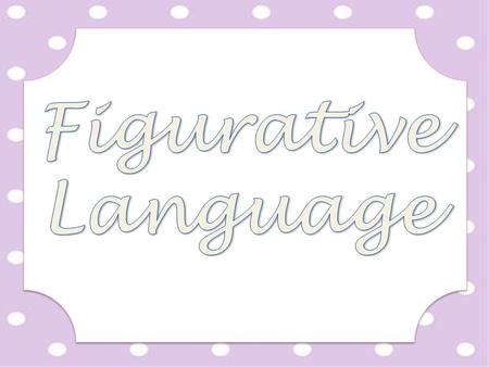 Figurative language is writing that is not to be taken literally.