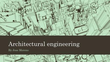 Architectural engineering By Jose Moreno. Job description Architectural engineers often work on-site with other Engineers, Architects and Construction.
