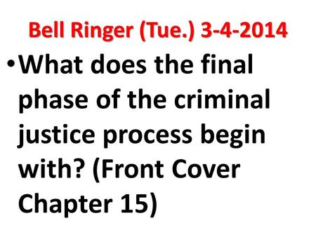 Bell Ringer (Tue.) 3-4-2014 What does the final phase of the criminal justice process begin with? (Front Cover Chapter 15)