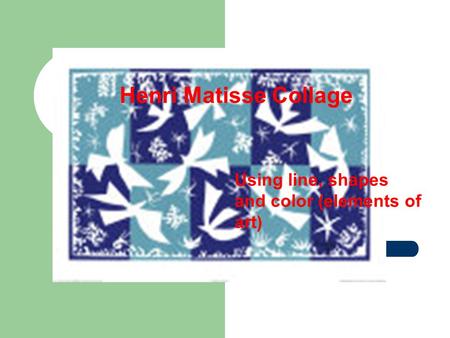 Henri Matisse Collage Using line, shapes and color (elements of art)