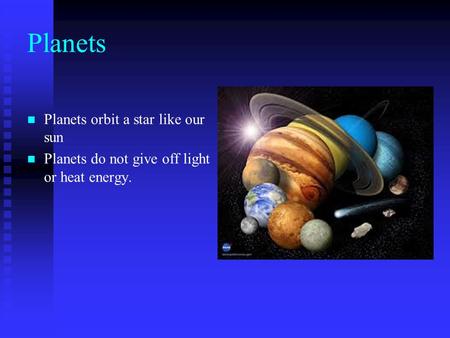 Planets Planets orbit a star like our sun Planets do not give off light or heat energy.