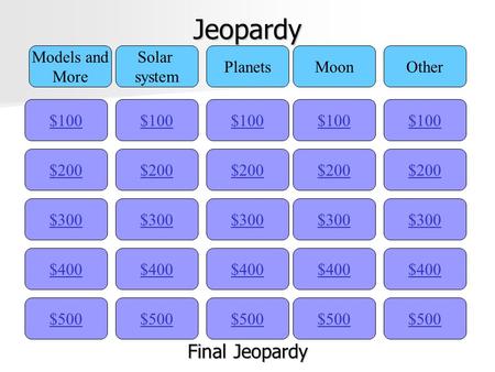 Jeopardy $100 Models and More Solar system PlanetsMoonOther $200 $300 $400 $500 $400 $300 $200 $100 $500 $400 $300 $200 $100 $500 $400 $300 $200 $100.