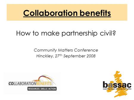 Collaboration benefits How to make partnership civil? Community Matters Conference Hinckley, 27 th September 2008.