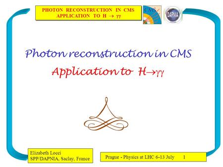 PHOTON RECONSTRUCTION IN CMS APPLICATION TO H   PHOTON RECONSTRUCTION IN CMS APPLICATION TO H   Elizabeth Locci SPP/DAPNIA, Saclay, France Prague.