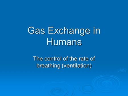 Gas Exchange in Humans The control of the rate of breathing (ventilation)