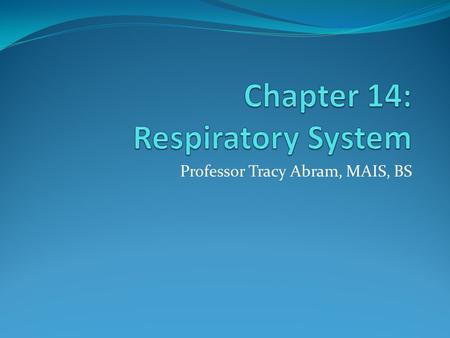 Professor Tracy Abram, MAIS, BS. Objectives Discuss functions of the respiratory system List major organs of the respiratory system Investigate and analyze.