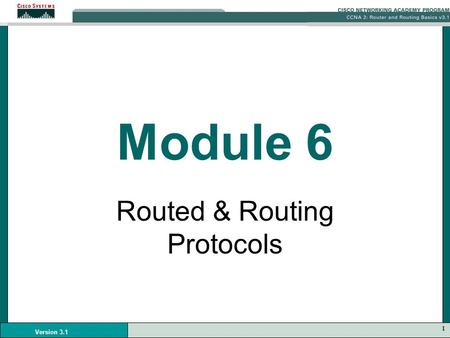 1 Version 3.1 Module 6 Routed & Routing Protocols.