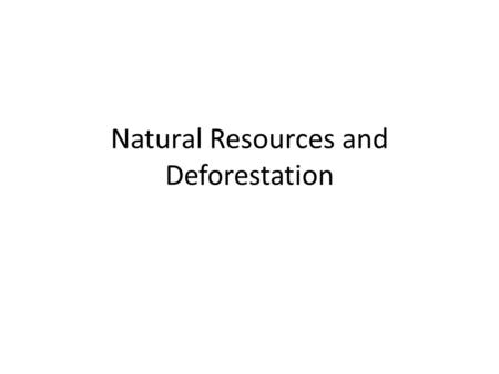 Natural Resources and Deforestation. Natural Resources Natural resources are materials on or in the earth that have economic value – Renewable natural.