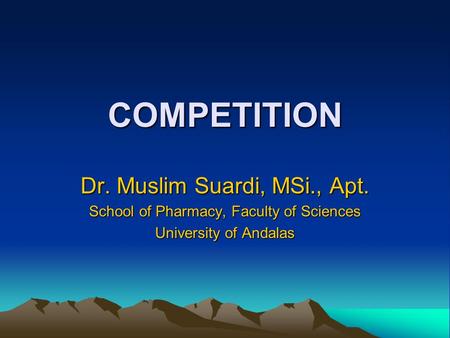 COMPETITION Dr. Muslim Suardi, MSi., Apt. School of Pharmacy, Faculty of Sciences University of Andalas.