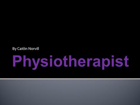 By Caitlin Norvill I chose this career because I wanted to help others and I felt like it was an interesting subject. I wanted to know how much a physiotherapist.