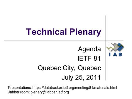 Technical Plenary Agenda IETF 81 Quebec City, Quebec July 25, 2011 Presentations: https://datatracker.ietf.org/meeting/81/materials.html Jabber room: