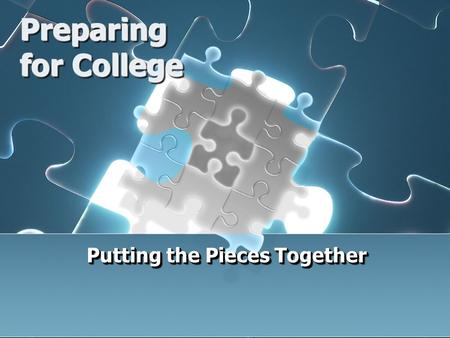 Preparing for College Putting the Pieces Together.