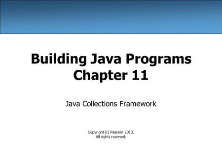 Building Java Programs Chapter 11 Java Collections Framework Copyright (c) Pearson 2013. All rights reserved.