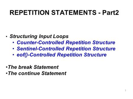 REPETITION STATEMENTS - Part2 Structuring Input Loops Counter-Controlled Repetition Structure Sentinel-Controlled Repetition Structure eof()-Controlled.