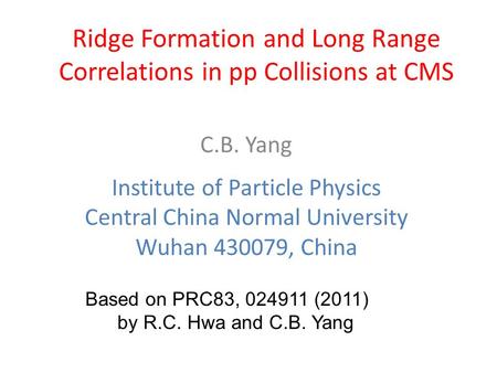 Ridge Formation and Long Range Correlations in pp Collisions at CMS C.B. Yang Institute of Particle Physics Central China Normal University Wuhan 430079,
