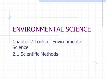ENVIRONMENTAL SCIENCE Chapter 2 Tools of Environmental Science 2.1 Scientific Methods.