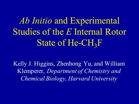 Ab Initio and Experimental Studies of the E Internal Rotor State of He-CH 3 F Kelly J. Higgins, Zhenhong Yu, and William Klemperer, Department of Chemistry.
