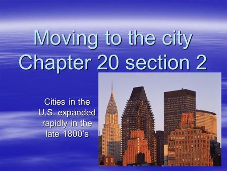 Moving to the city Chapter 20 section 2 Cities in the U.S. expanded rapidly in the late 1800’s.