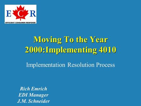 Moving To the Year 2000:Implementing 4010 Implementation Resolution Process Rich Emrich EDI Manager J.M. Schneider.