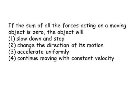 If the sum of all the forces acting on a moving object is zero, the object will (1) slow down and stop (2) change the direction of its motion (3) accelerate.